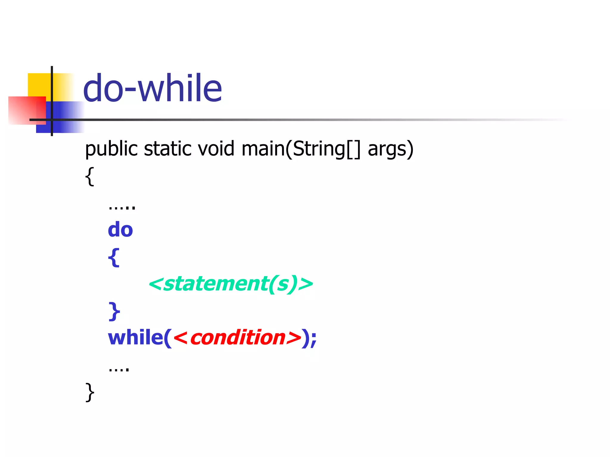 do-while public static void main(String[] args) { … .. do { <statement(s)> }  while( < condition> ); … . } 