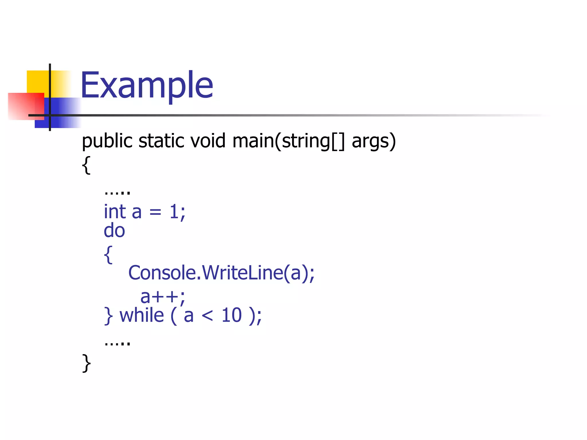 Example public static void main(string[] args) { … .. int a = 1; do {   Console.WriteLine(a); a++; } while ( a < 10 ); … .. } 