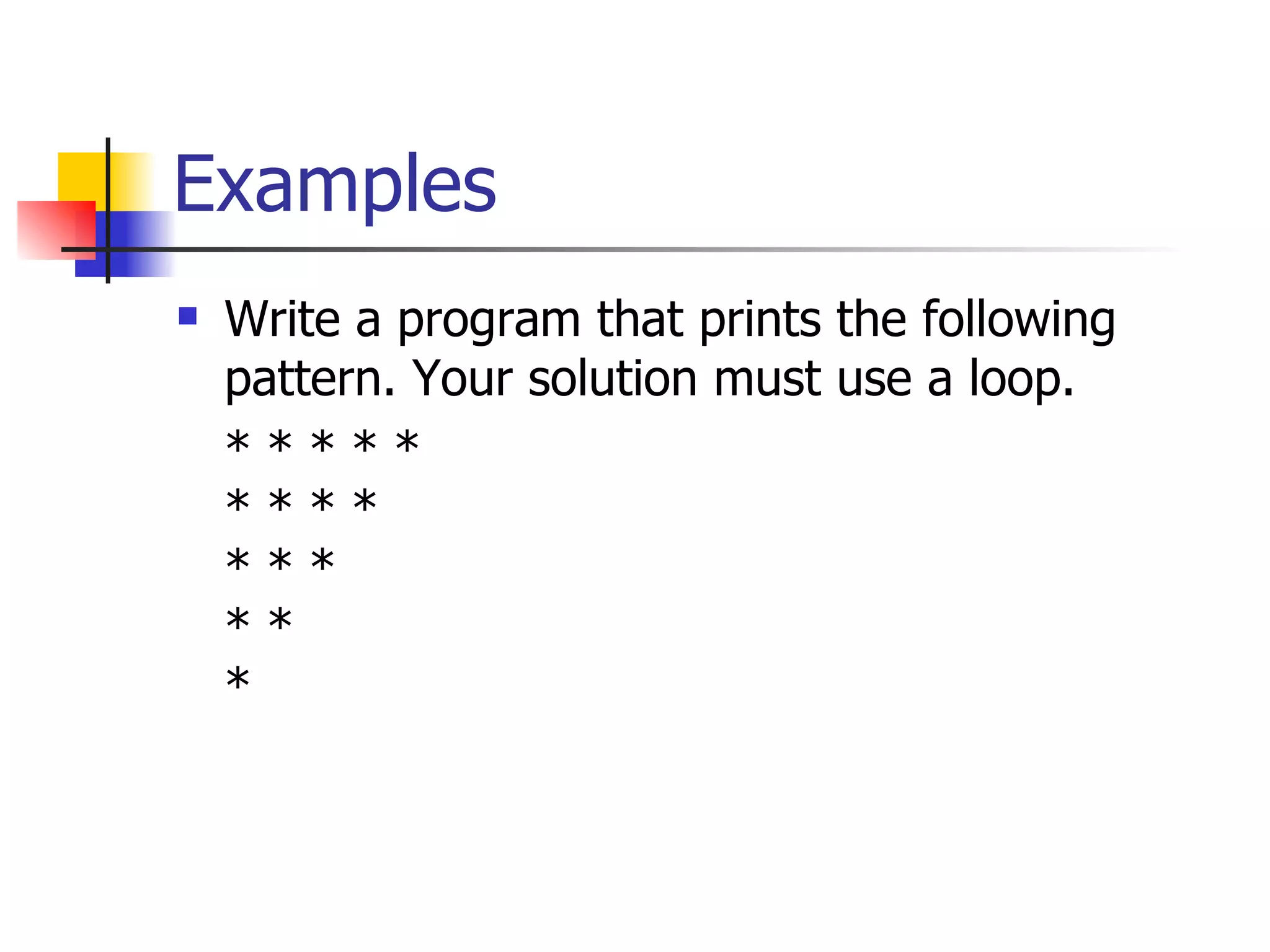 Examples Write a program that prints the following pattern. Your solution must use a loop.  * * * * *  * * * *  * * *  * *  *    