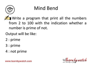 Mind Bend
     Write a program that print all the numbers
  from 2 to 100 with the indication whether a
  number is prime of not.
Output will be like:
2 : prime
3 : prime
4 : not prime
 