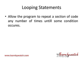 Looping Statements
• Allow the program to repeat a section of code
  any number of times untill some condition
  occures.
 