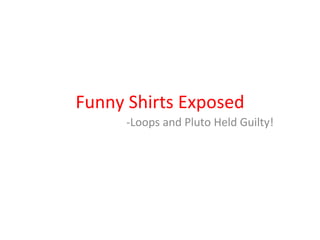 Funny Shirts Exposed -Loops and Pluto Held Guilty! 