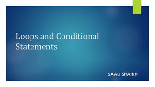 Loops and Conditional
Statements
SAAD SHAIKH
 