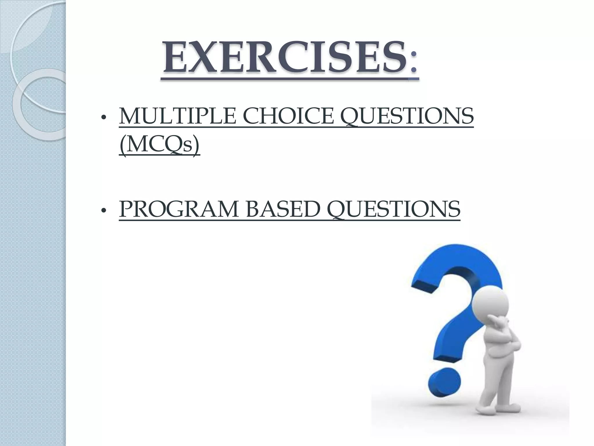 EXERCISES:
• MULTIPLE CHOICE QUESTIONS
(MCQs)
• PROGRAM BASED QUESTIONS
 