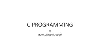 C PROGRAMMING
BY
MOHAMMED TAJUDDIN
 