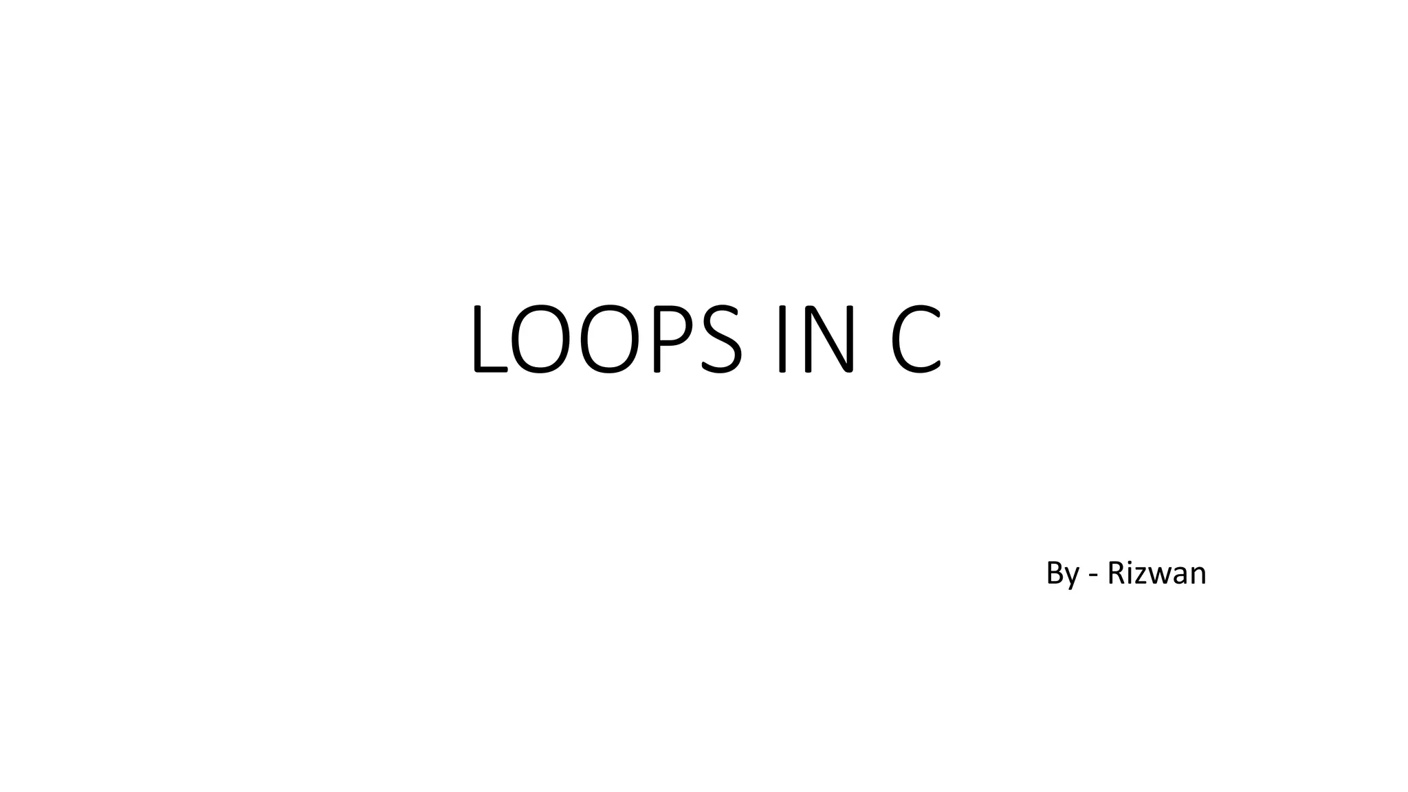 LOOP STATEMENTS AND TYPES OF LOOP IN C LANGUAGE BY RIZWAN | PPT