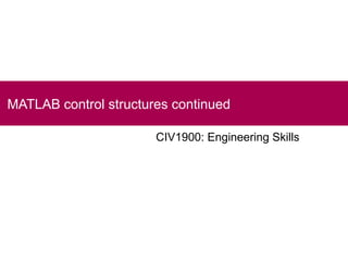 MATLAB control structures continued

                       CIV1900: Engineering Skills
 