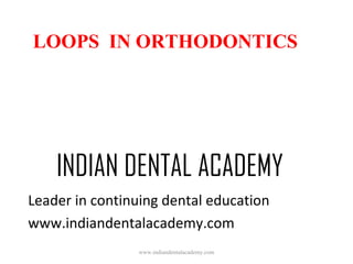 LOOPS IN ORTHODONTICS

INDIAN DENTAL ACADEMY
Leader in continuing dental education
www.indiandentalacademy.com
www.indiandentalacademy.com

 