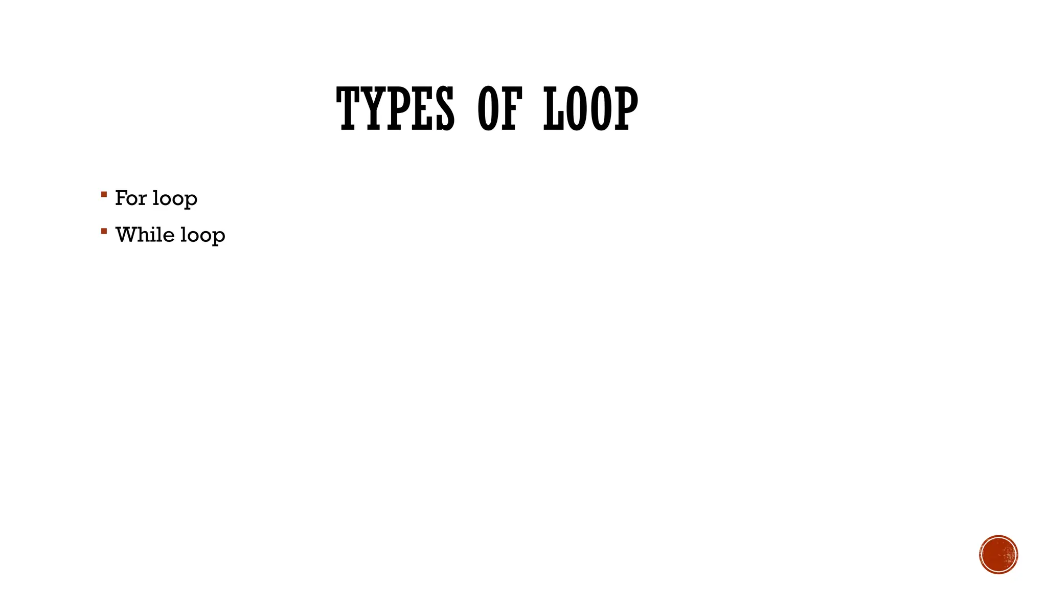 TYPES OF LOOP
 For loop
 While loop
 
