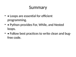 Summary
• • Loops are essential for efficient
programming.
• • Python provides For, While, and Nested
loops.
• • Follow best practices to write clean and bug-
free code.
 