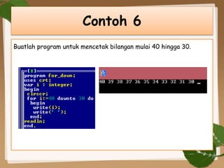 Buatlah program untuk mencetak bilangan mulai 40 hingga 30.
Contoh 6
 