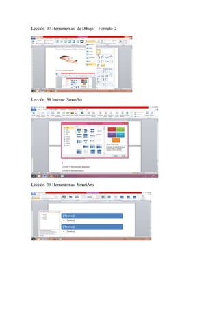 Lección 37 Herramientas de Dibujo - Formato 2
Lección 38 Insertar SmartArt
Lección 39 Herramientas SmartArts
 