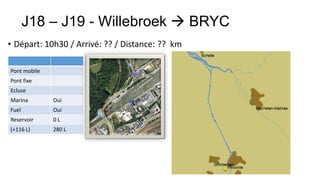 J18 – J19 - Willebroek  BRYC
• Départ: 10h30 / Arrivé: ?? / Distance: ?? km

Pont mobile
Pont fixe
Ecluse
Marina        Oui
Fuel          Oui
Reservoir     0L
(+116 L)      280 L
 