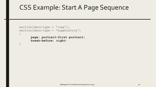 CSS Example: Start A Page Sequence
section[data-type = 'loep'],
section[data-type = 'supphistory']
{
page: portrait-first portrait;
break-before: right;
}
Balisage Pre-Conference Symposium 2019 20
 