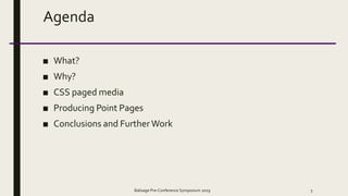 Agenda
■ What?
■ Why?
■ CSS paged media
■ Producing Point Pages
■ Conclusions and Further Work
Balisage Pre-Conference Symposium 2019 3
 