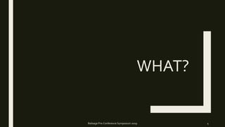 WHAT?
Balisage Pre-Conference Symposium 2019 4
 