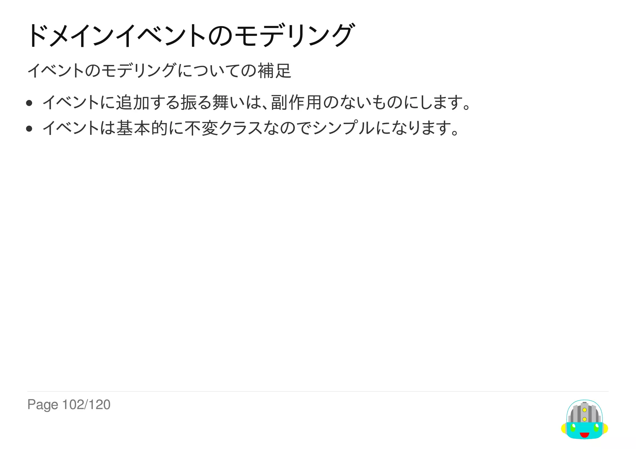 Page	102/120
ドメインイベントのモデリング
イベントのモデリングについての補足
イベントに追加する振る舞いは、副作用のないものにします。
イベントは基本的に不変クラスなのでシンプルになります。
 