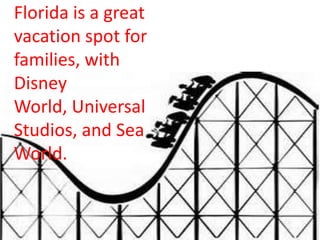 Florida is a great
vacation spot for
families, with
Disney
World, Universal
Studios, and Sea
World.

 