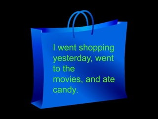 I went shopping
yesterday, went
to the
movies, and ate
candy.

 