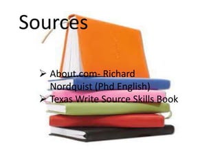 Sources
 About.com- Richard
Nordquist (Phd English)
 Texas Write Source Skills Book

 