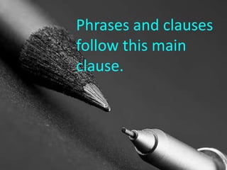 Phrases and clauses
follow this main
clause.

 