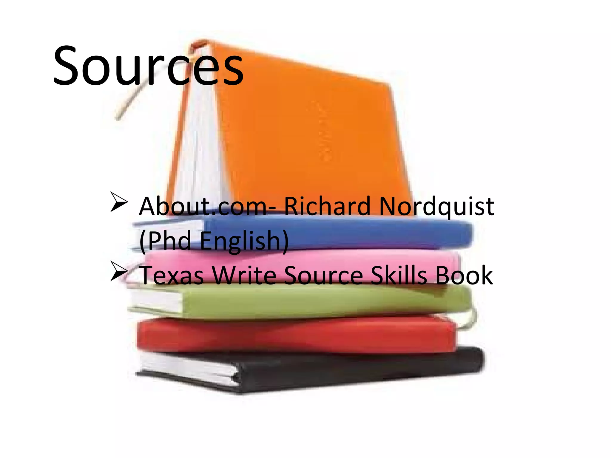 Sources
About.com- Richard Nordquist
(Phd English)
Texas Write Source Skills Book