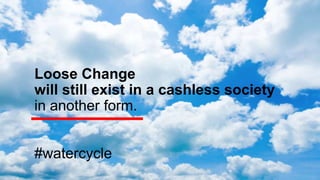 Loose Change
will still exist in a cashless society
in another form.
#watercycle
 