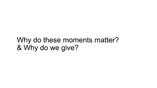 Why do these moments matter?
& Why do we give?
 
