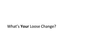 Whats Your Loose Change?
 
