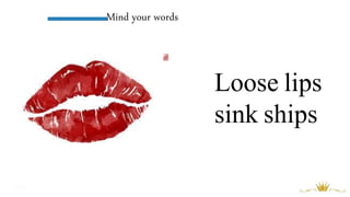 Mind your words
Loose lips
sink ships
 