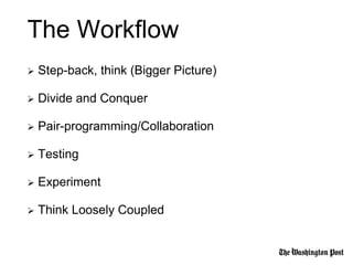  Step-back, think (Bigger Picture)
 Divide and Conquer
 Pair-programming/Collaboration
 Testing
 Experiment
 Think Loosely Coupled
The Workflow
 