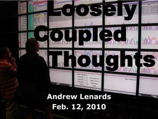    Loosely Coupled    Thoughts Andrew Lenards Feb. 12, 2010 