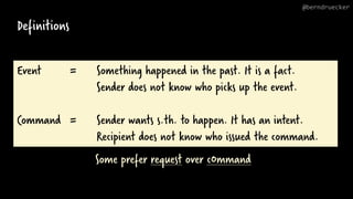 Definitions
Event = Something happened in the past. It is a fact.
Sender does not know who picks up the event.
Command = S...