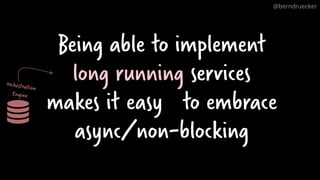Being able to implement
long running services
makes it easy to embrace
async/non-blocking
@berndruecker
 