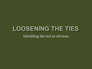 Loosening the ties Identifing the not so obvious 
