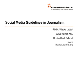 Social Media Guidelines in Journalism
                             PD Dr. Wiebke Loosen
                                Julius Reimer, M.A.
                              Dr. Jan-Hinrik Schmidt
                                                 GOR12
                                Mannheim, March 6th 2012
 