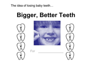 Bigger, Better Teeth For   ___________ The idea of losing baby teeth… 