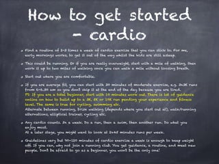 How to get started
- cardio
Find a routine of 2-3 times a week of cardio exercise that you can stick to. For me,
early mor...