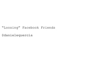 “Loosing” Facebook Friends

@danielequercia
 