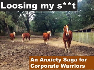 Loosing my s**t
An Anxiety Saga for
Corporate Warriors
 