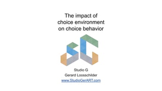 The impact of
choice environment
on choice behavior
Studio GerART
Gerard Loosschilder
 