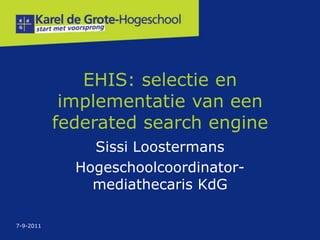 EHIS: selectie en
            implementatie van een
           federated search engine
               Sissi Loostermans
             Hogeschoolcoordinator-
               mediathecaris KdG

7-9-2011
 