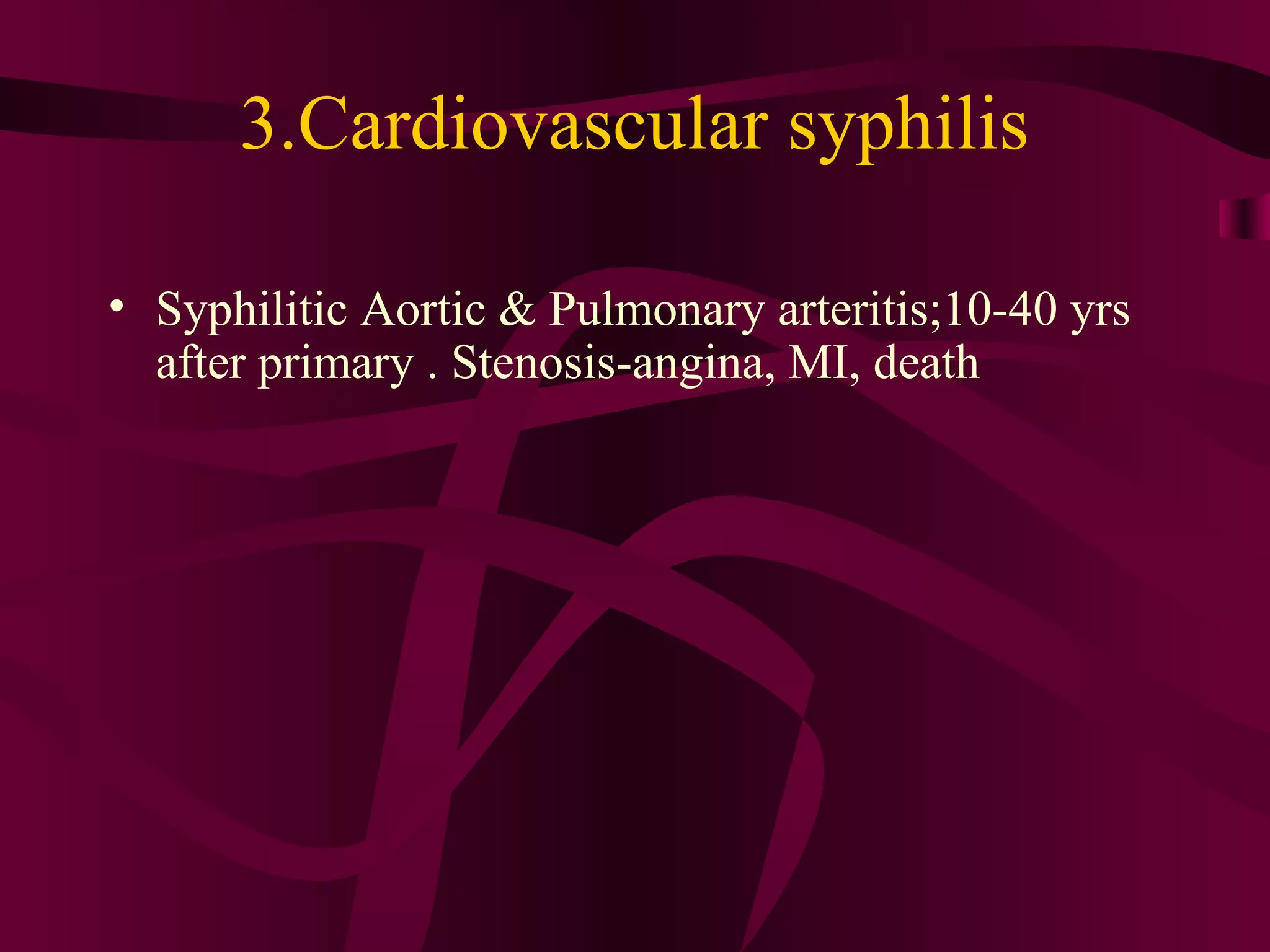 3.Cardiovascular syphilis
• Syphilitic Aortic & Pulmonary arteritis;10-40 yrs
after primary . Stenosis-angina, MI, death
 