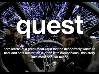 quest
hero learns of a great MacGufﬁn that he desperately wants to
ﬁnd, and sets out to ﬁnd it, often with companions - this story
                   links most popular ﬁction
 