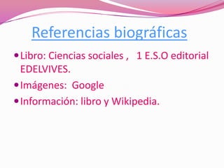 Referencias biográficas
 Libro: Ciencias sociales , 1 E.S.O editorial
  EDELVIVES.
 Imágenes: Google
 Información: libro y Wikipedia.
 