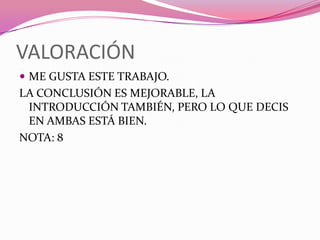 VALORACIÓN
 ME GUSTA ESTE TRABAJO.
LA CONCLUSIÓN ES MEJORABLE, LA
 INTRODUCCIÓN TAMBIÉN, PERO LO QUE DECIS
 EN AMBAS ESTÁ BIEN.
NOTA: 8
 