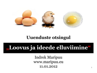 Uuenduste otsingul

„Loovus ja ideede elluviimine“
         Indrek Maripuu
         www.maripuu.eu
           11.01.2012            1
 