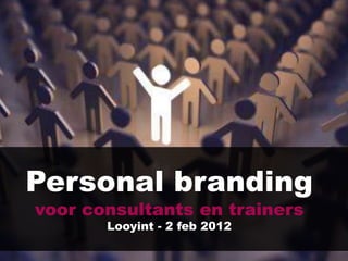 Personal branding
voor consultants en trainers
       Looyint - 2 feb 2012
 