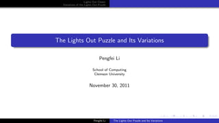 Lights Out Classic
Variations of the Lights Out Puzzle
The Lights Out Puzzle and Its Variations
Pengfei Li
School of Computing
Clemson University
November 30, 2011
Pengfei Li The Lights Out Puzzle and Its Variations
 