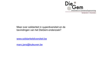 Meer over solidariteit in superdiversiteit en de
bevindingen van het DieGem-onderzoek?
www.solidariteitdiversiteit.be
marc.jans@kuleuven.be
 